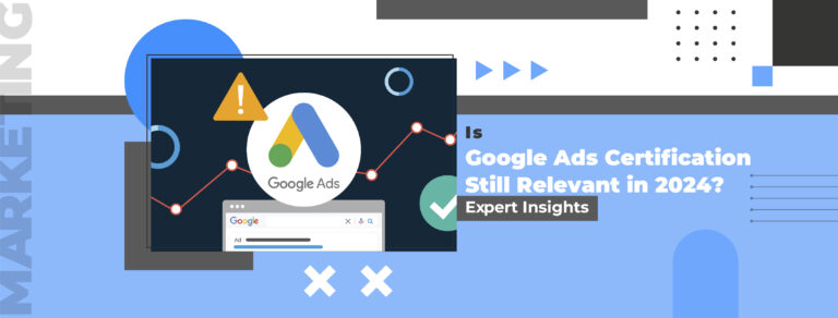 Is Google Ads Certification Still Relevant in 2024? Expert Insights